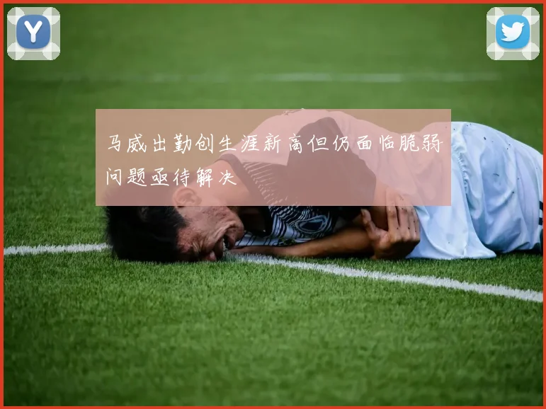 马威出勤创生涯新高但仍面临脆弱问题亟待解决