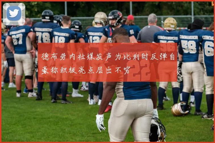 德布劳内社媒发声为比利时反弹自豪称积极亮点层出不穷