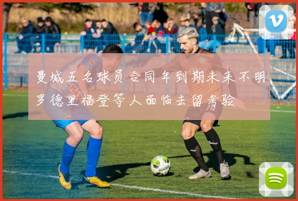 曼城五名球员合同年到期未来不明罗德里福登等人面临去留考验