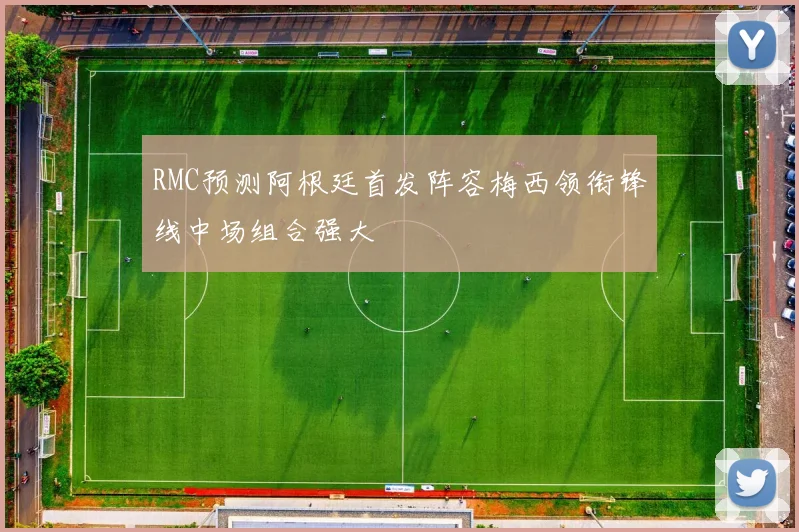 RMC预测阿根廷首发阵容梅西领衔锋线中场组合强大