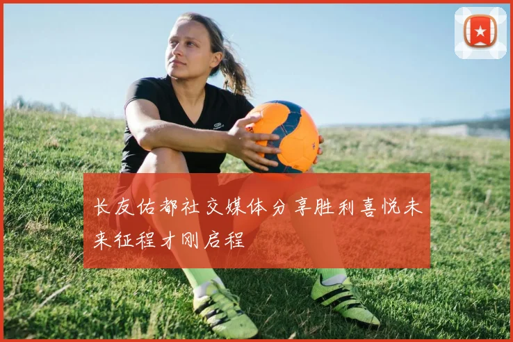 长友佑都社交媒体分享胜利喜悦未来征程才刚启程