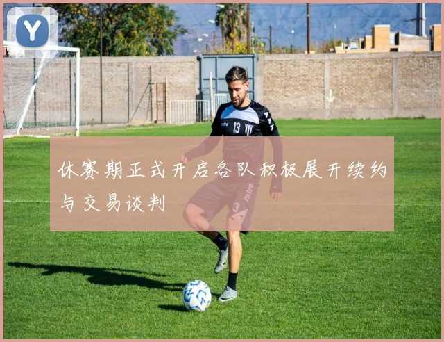 休赛期正式开启各队积极展开续约与交易谈判
