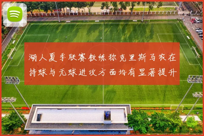 湖人夏季联赛教练称克里斯马农在持球与无球进攻方面均有显著提升