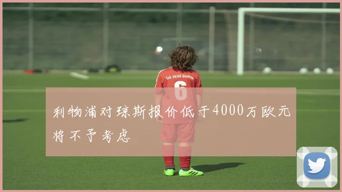 利物浦对琼斯报价低于4000万欧元将不予考虑