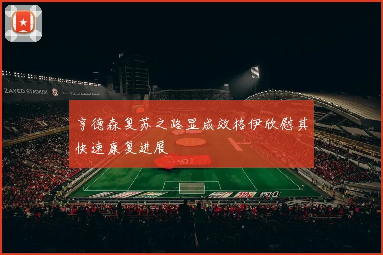 亨德森复苏之路显成效格伊欣慰其快速康复进展